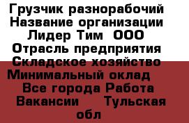 Грузчик-разнорабочий › Название организации ­ Лидер Тим, ООО › Отрасль предприятия ­ Складское хозяйство › Минимальный оклад ­ 1 - Все города Работа » Вакансии   . Тульская обл.